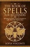  Sofia Visconti - The Book of Spells for Beginners: Revealing The History, Secrets &amp; Practices of Spells, Witchcraft, Magick &amp; More.