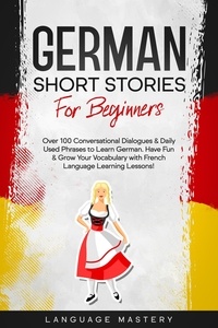  Language Mastery - German Short Stories for Beginners: Over 100 Conversational Dialogues &amp; Daily Used Phrases to Learn German. Have Fun &amp; Grow Your Vocabulary with German Language Learning Lessons! - Learning German, #1.