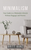  Britt Banz - Minimalism: Your Guide to a Minimalist Lifestyle Without Baggage and Worries.