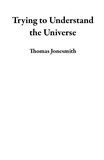  Thomas Jonesmith - Trying to Understand the Universe.