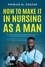  Patrice M Foster - How To Make It In Nursing As A Man How To Thrive, Persevere, And Become A Success In Your Journey To Earning The Title Of A Male Nurse.