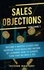  Income Mastery - Sales Objections: Become a Master Closer - Increase Your Sales and Income by Learning How to Always Turn That No into a Yes Volume 1.