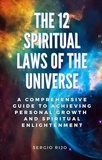  SERGIO RIJO - The 12 Spiritual Laws of the Universe: A Comprehensive Guide to Achieving Personal Growth and Spiritual Enlightenment.
