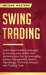  Income Mastery - Swing Trading: Learn expert trading strategies to increase your profits and minimize your loss - leveraging money management, Market Psychology, Technical Analysis and Trading Tools.
