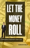  GORDON MILLS - Let the Money Roll: Commanding Consistent Cash Flow.