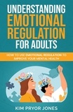  Kim Pryor Jones - Understanding Emotional Regulation for Adults: How to Use Emotional Regulation to Improve Your Mental Health.
