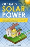  Mark Kessler - Off Grid Solar Power: The Ultimate Step by Step Guide to Install Solar Energy Systems. Cut Down on Expensive Bills and Make Your House Completely Self-Sustainable.