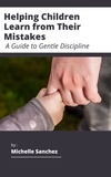  Michelle Sanchez - Helping Children Learn from Their Mistakes: A Guide to Gentle Discipline.