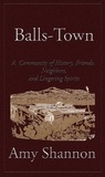  Amy Shannon - Balls-Town: A Community of History, Friends, Neighbors, and Lingering Spirits.