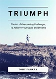  Tony Fahkry - Triumph: The Art Of Overcoming Challenges, To Achieve Your Goals And Dreams.
