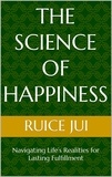  Ruice Jui - The Science of Happiness: Navigating Life’s Realities for Lasting Fulfillment - Life's Hidden Treasures: Unlock Life, Unlock Fufillment.