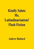  Andrew Bushard - Kindly Salute Ms. Latitudinarianism!: Flash Fiction.