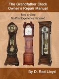 D. Rod Lloyd - The Grandfather Clock Owner?s Repair Manual, Step by Step No Prior Experience Required - Clock Repair you can Follow Along.