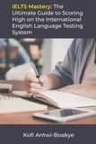  Kofi Antwi - Boakye - IELTS Mastery: The Ultimate Guide to Scoring High on the International English Language Testing System.