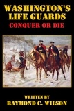  Raymond C. Wilson - Washington's Life Guards: Conquer or Die.