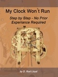 D. Rod Lloyd - My Clock Won?t Run, Step by Step No Prior Experience Required - Clock Repair you can Follow Along.