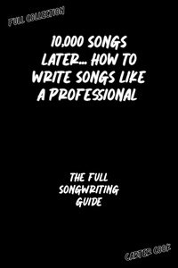  Carter Cook - The Full Songwriting Guide - 10,000 Songs Later... How to Write Songs Like a Professional.