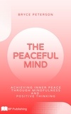 Bryce Peterson - The Peaceful Mind: Achieving Inner Peace Through Mindfulness and Positive Thinking.