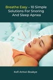  Kofi Antwi - Boakye - Breathe Easy - 10 Simple Solutions For Snoring And Sleep Apnea.