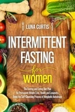  Luna Curtis - Intermittent Fasting for Women : The Fasting and Eating Diet Plan for Permanent Weight Loss, Health and Longevity, Using the Self-Cleansing Process of Metabolic Autophagy.