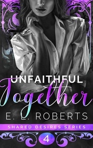  E. L. Roberts - Unfaithful Together - Shared Desires Series, #4.
