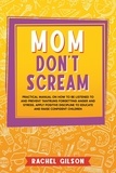  Rachel Gilson - Mom Don't Scream: Practical Manual on How to Be Listened to and Prevent Tantrums Forgetting Anger and Stress. Apply Positive Discipline to Educate and Raise Confident Children.