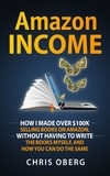  Chris Oberg - Amazon Income: How I Made Over $100K Selling Books On Amazon, Without Having To Write The Books Myself, And How You Can Do The Same.