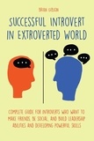  Brian Gibson - Successful Introvert in Extroverted World Complete guide for introverts who want to make friends, be social, and build leadership abilities and developing powerful skills.
