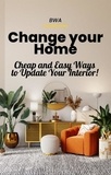  BWA S - Change Your Home: Cheap and Easy Ways to Update Your Interior!.