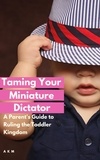  A K M - Taming Your Miniature Dictator: A Parent's Guide to Ruling the Toddler Kingdom - Parenting, #1.