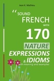  Jean K. MATHIEU - Sound French with 170 Nature Expressions and Idioms - Sound French with Expressions and Idioms, #5.