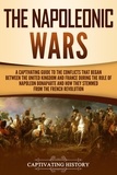  Captivating History - The Napoleonic Wars: A Captivating Guide to the Conflicts That Began Between the United Kingdom and France During the Rule of Napoleon Bonaparte and How They Stemmed from the French Revolution.