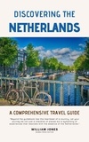  William Jones - Discovering the Netherlands: A Comprehensive Travel Guide.
