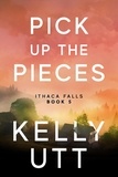  Kelly Utt - Pick Up the Pieces: A Novel - Ithaca Falls, #5.