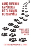  Santiago Espinosa de la Torre - Cómo superar la pérdida de tu animal de compañía - Cómo afrontar el duelo tras la pérdida de tu mascota.