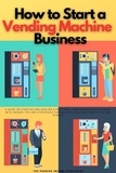  The Passive Income Strategist - How to Start a Vending Machine Business: A Guide on Starting and Scaling a Profitable Vending Machine Business, with Insider Tips and Strategies for Building a Reliable Passive Income Stream.
