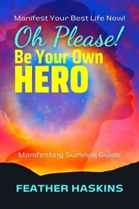  Feather Haskins - Oh Please Be Your Own Hero: Manifesting Survival Guide.