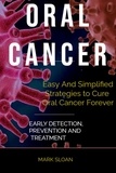  Mark Sloan - Oral Cancer: Easy And Simplified Strategies to Cure Oral Cancer Forever : Early Detection, Prevention And Treatment.