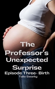  Talia Swarky - The Professor's Unexpected Surprise: Part Three - Birth - The Professor's Unexpected Surprise, #3.