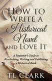  TL Clark - How To Write A Historical Novel And Love It.