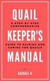  Rachael B - Quail Keeper's Manual: A Step-by-Step Comprehensive Guide to Raising and Caring for Quails.