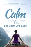  Andrea M. Mai - Calm Your Mind &amp; Get Your Life Back : Simple Practices to End the Loops of Anxiety.