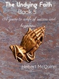 Hebert McQuinn - The Undying Faith Book 5. A Guide to a Life of Success and Happiness - The undying faith., #5.