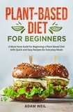 Adam Weil - Plant-Based Diet for Beginners: A Must Have Guild for Beginning a Plant-Based Diet with Quick and Easy Recipes for Everyday Meals.