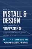  PHILLIP WESTINGHOUSE et  ALAN ADRIAN DELFIN-COTA - How to Install &amp; Design Solar Panels Like a Professional.