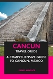  Daniel Windsor - Cancun Travel Guide: A Comprehensive Guide to Cancun, Mexico.