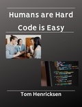  Tom Henricksen - Humans Are Hard, Code Is Easy.