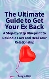  SERGIO RIJO - The Ultimate Guide to Get Your Ex Back: A Step-by-Step Blueprint to Rekindle Love and Heal Your Relationship.