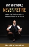  George Athanasiou - Why You Should Never Retire, Quest For The Truth About Society’s Silent Secret Riddle.