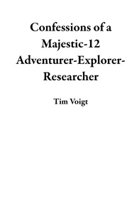  Tim Voigt - Confessions of a Majestic-12 Adventurer-Explorer-Researcher.